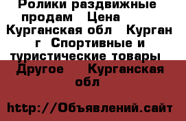 Ролики раздвижные  продам › Цена ­ 500 - Курганская обл., Курган г. Спортивные и туристические товары » Другое   . Курганская обл.